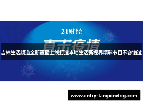 吉林生活频道全新直播上线打造本地生活新视界精彩节目不容错过