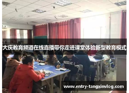 大庆教育频道在线直播带你走进课堂体验新型教育模式